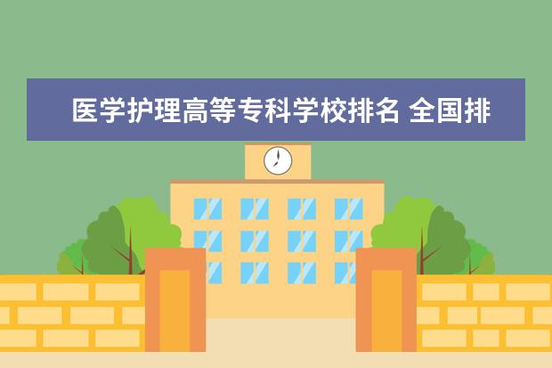医学护理高等专科学校排名 全国排名前十的医学专科学校