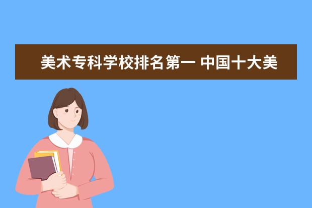 美术专科学校排名第一 中国十大美术学院最新排名