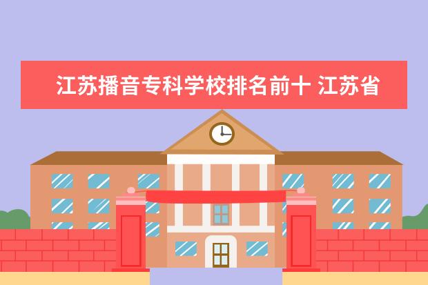 江苏播音专科学校排名前十 江苏省有美术专业的大学有哪些?