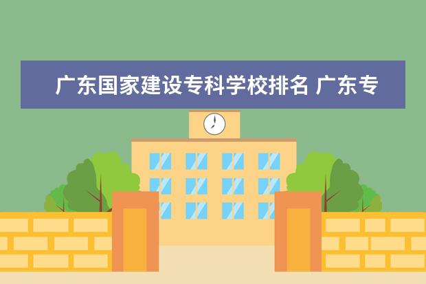 广东国家建设专科学校排名 广东专科学校排名