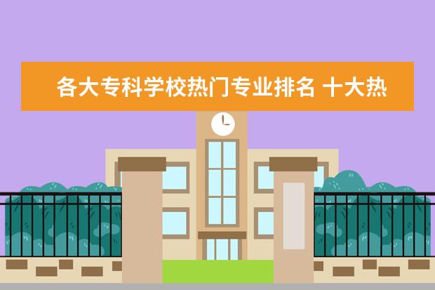 各大专科学校热门专业排名 十大热门专业排名