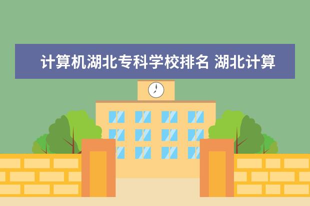 计算机湖北专科学校排名 湖北计算机专业哪个学校最好