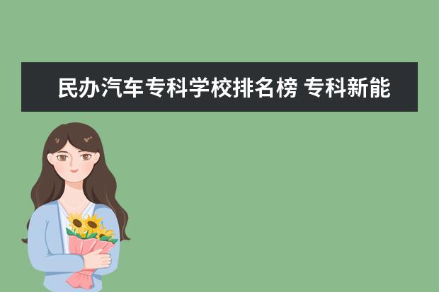 民办汽车专科学校排名榜 专科新能源汽车技术学校排名