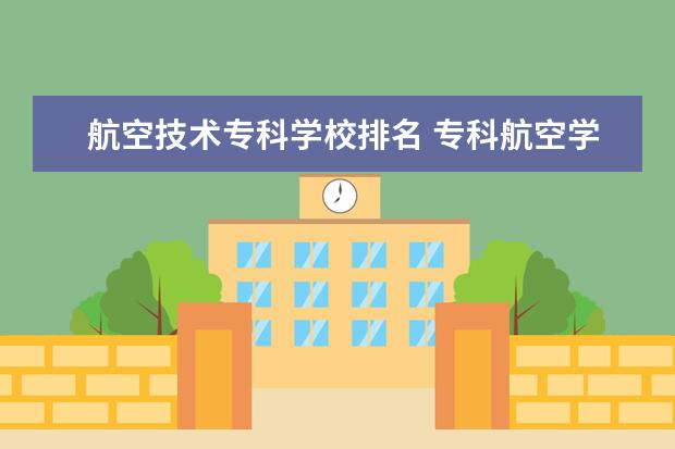 航空技术专科学校排名 专科航空学校排名