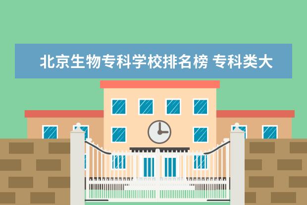 北京生物专科学校排名榜 专科类大学排名
