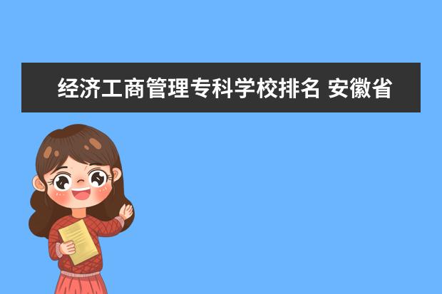 经济工商管理专科学校排名 安徽省专科院校排名