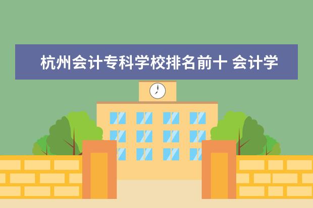杭州会计专科学校排名前十 会计学浙江省大学排名