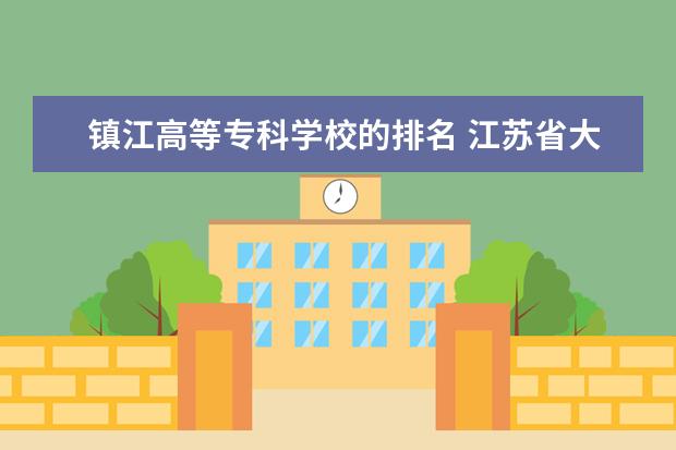 镇江高等专科学校的排名 江苏省大专院校排名