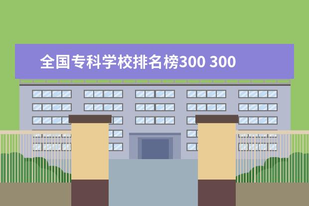 全国专科学校排名榜300 300分能上什么专科学校?