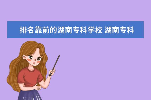 排名靠前的湖南专科学校 湖南专科排名前十的学校