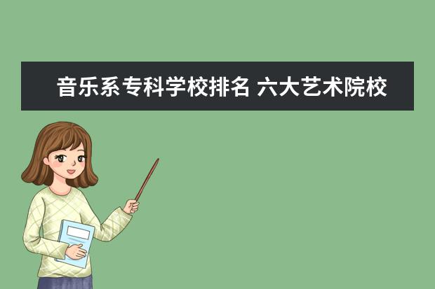音乐系专科学校排名 六大艺术院校排名