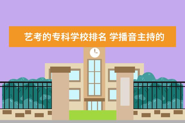 艺考的专科学校排名 学播音主持的专科院校有哪些?