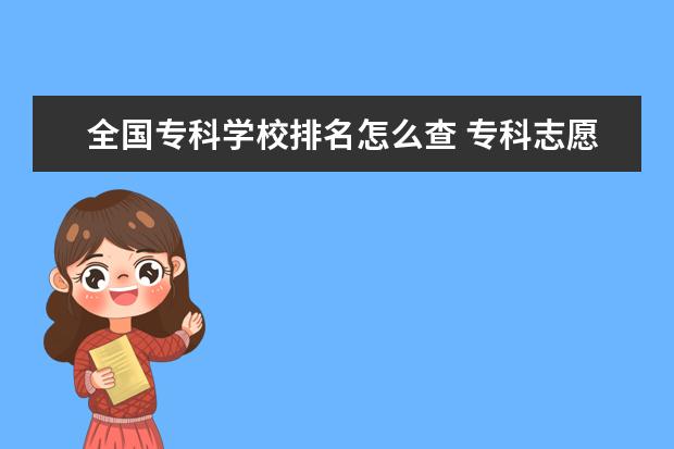 全国专科学校排名怎么查 专科志愿填报软件有哪些专科学校排行榜查询软件 - ...