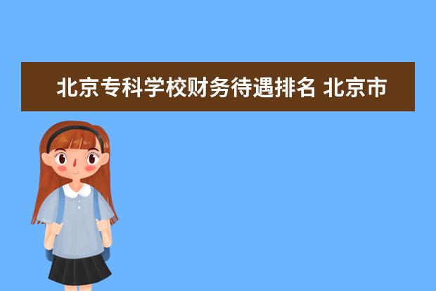 北京专科学校财务待遇排名 北京市专科学校排行榜