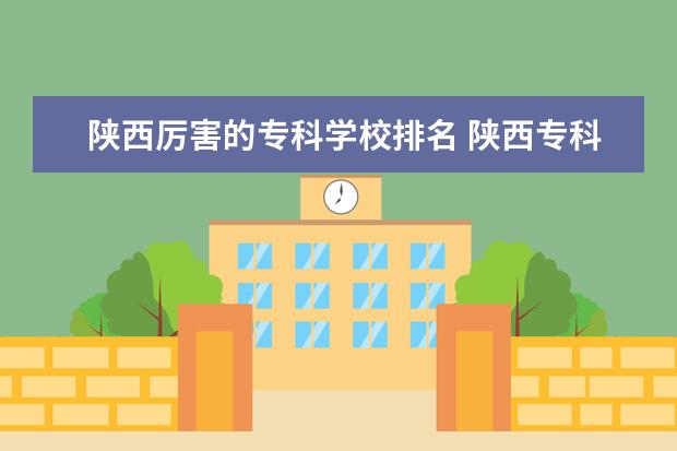陕西厉害的专科学校排名 陕西专科学校排名