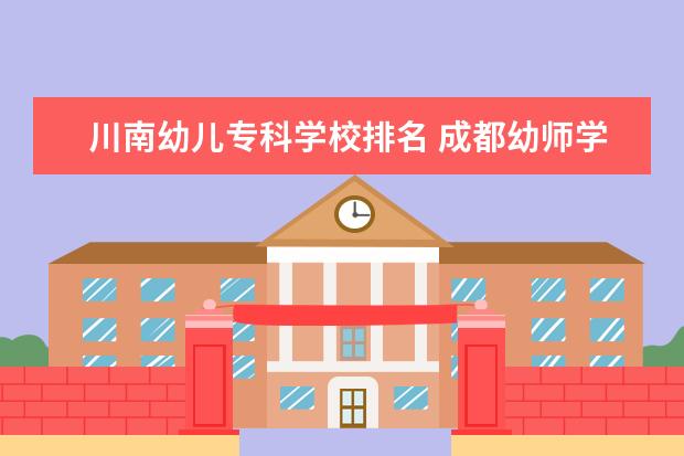 川南幼儿专科学校排名 成都幼师学校的排名