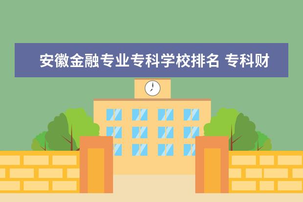 安徽金融专业专科学校排名 专科财经类大学排名