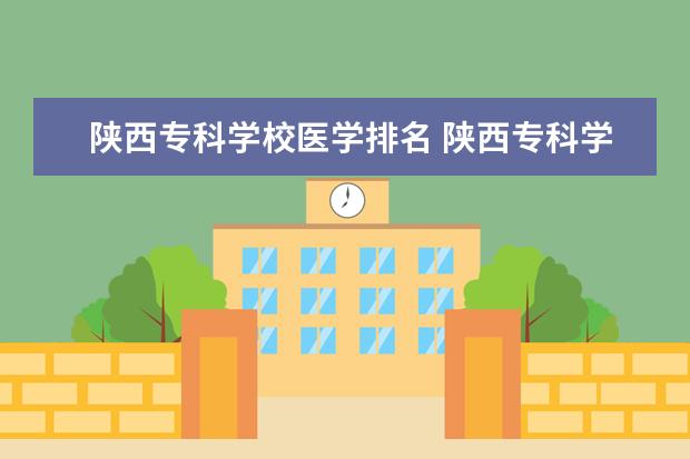 陕西专科学校医学排名 陕西专科学校排名
