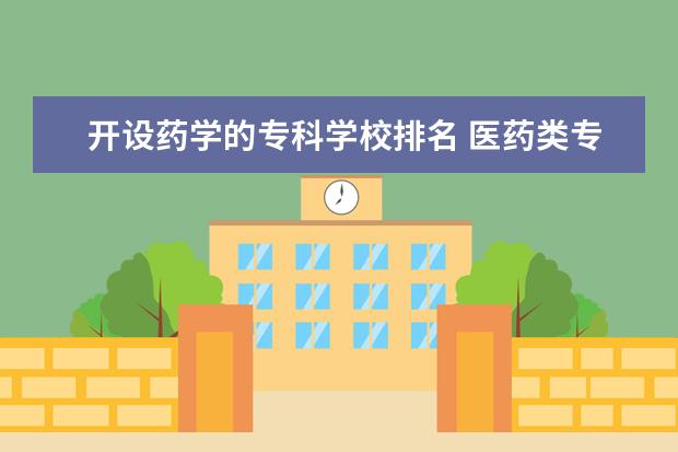 开设药学的专科学校排名 医药类专科排名
