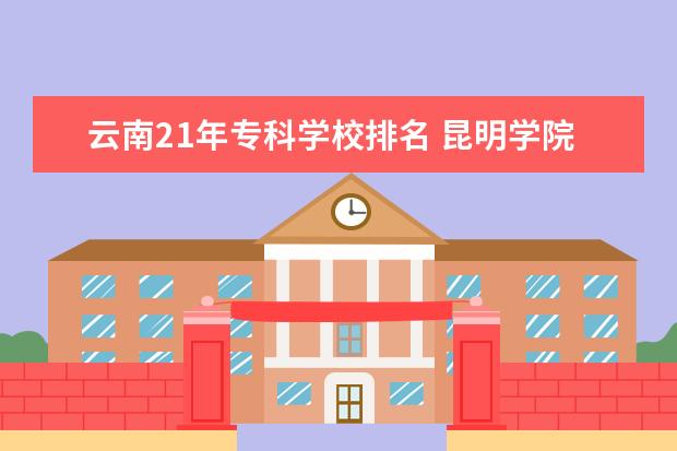 云南21年专科学校排名 昆明学院有哪些专科专业