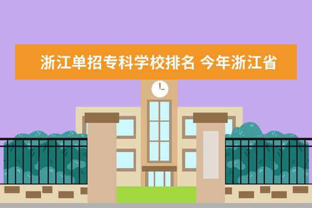 浙江单招专科学校排名 今年浙江省专科单考单招有哪些学校?哪些专业? - 百...