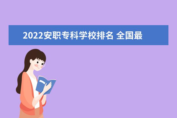 2022安职专科学校排名 全国最好的职业学校排名