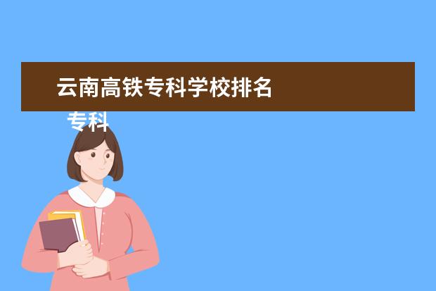 云南高铁专科学校排名 
  专科生选择高铁专业好不好就业
