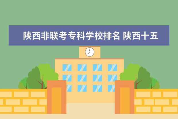 陕西非联考专科学校排名 陕西十五校联考,西铁的单招没考上,怎样去其它十四所...