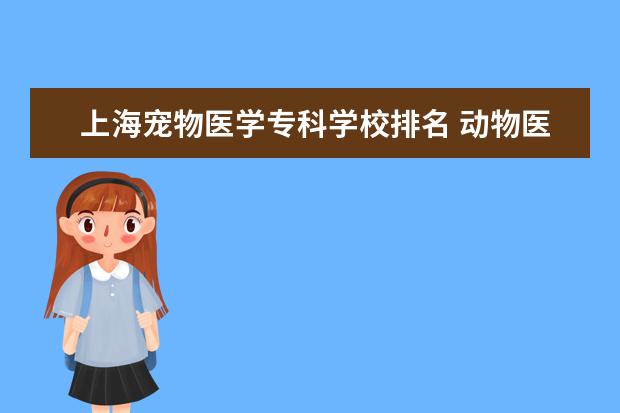 上海宠物医学专科学校排名 动物医学专业大学排名及录取分数线