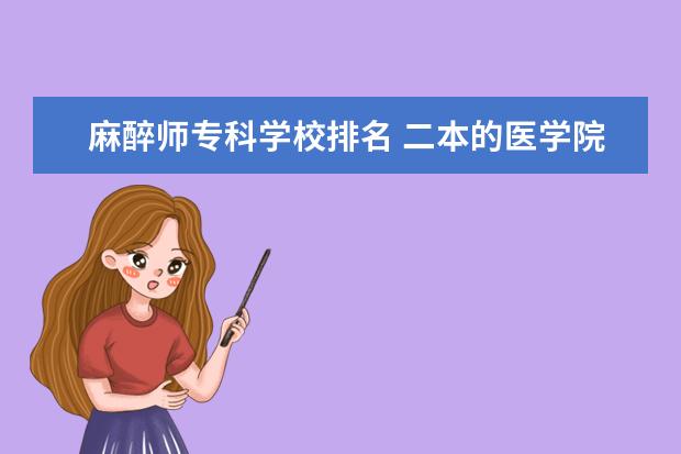 麻醉师专科学校排名 二本的医学院校有哪些?