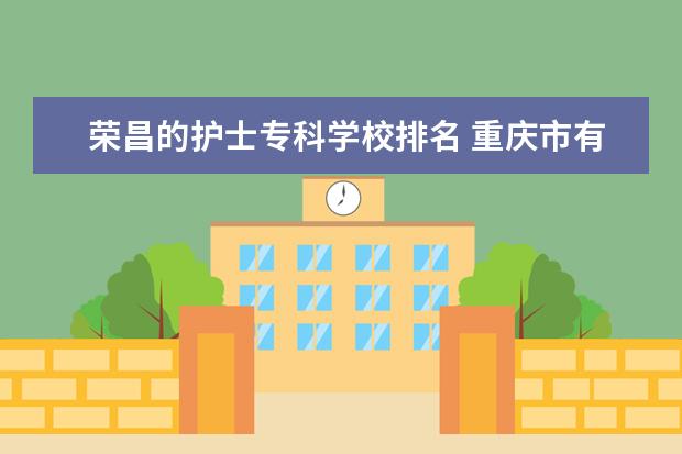 荣昌的护士专科学校排名 重庆市有哪些卫校