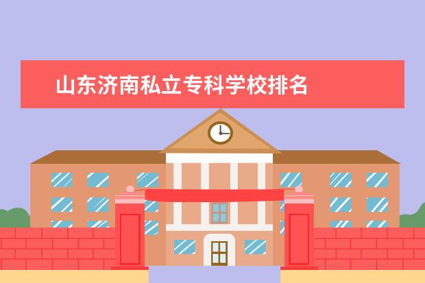 山东济南私立专科学校排名 
  院校专业：
  <br/>