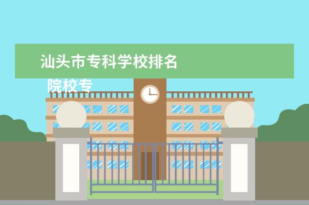 汕头市专科学校排名 
  院校专业：
  <br/>