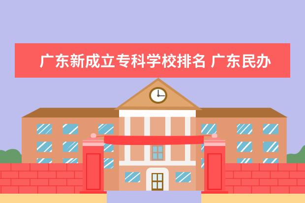 广东新成立专科学校排名 广东民办专科排名