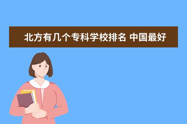 北方有几个专科学校排名 中国最好的专科学校有哪些