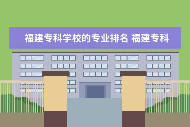 福建专科学校的专业排名 福建专科学校排名