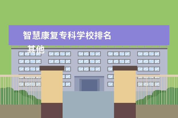 智慧康复专科学校排名 
  其他信息：
  <br/>