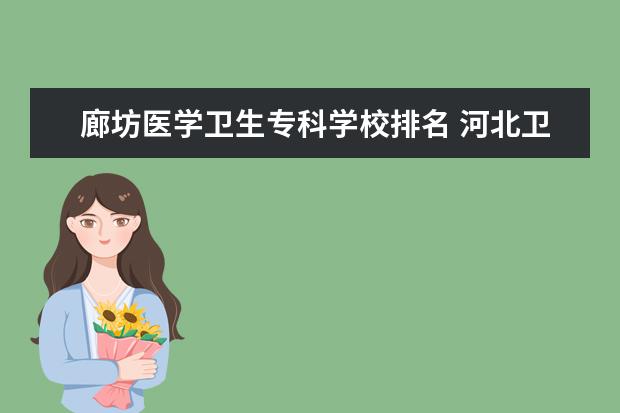 廊坊医学卫生专科学校排名 河北卫校排名榜