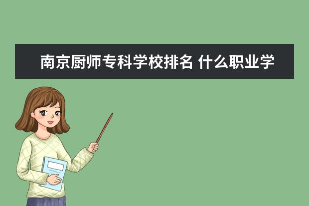 南京厨师专科学校排名 什么职业学校好?