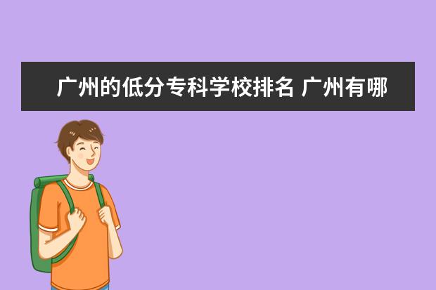 广州的低分专科学校排名 广州有哪些好的专科学校?