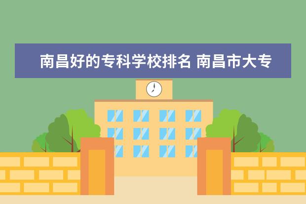 南昌好的专科学校排名 南昌市大专院校排名