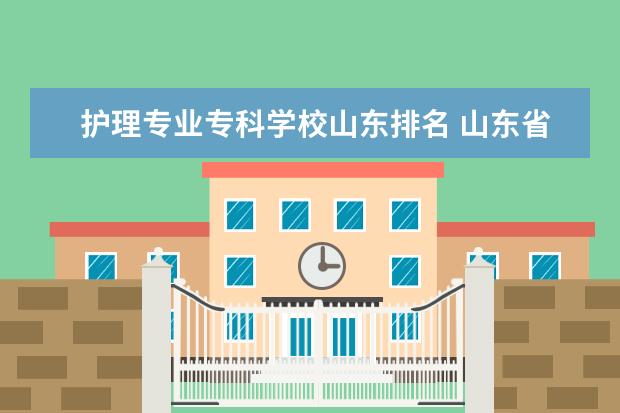 护理专业专科学校山东排名 山东省的护理专科学院有哪些?