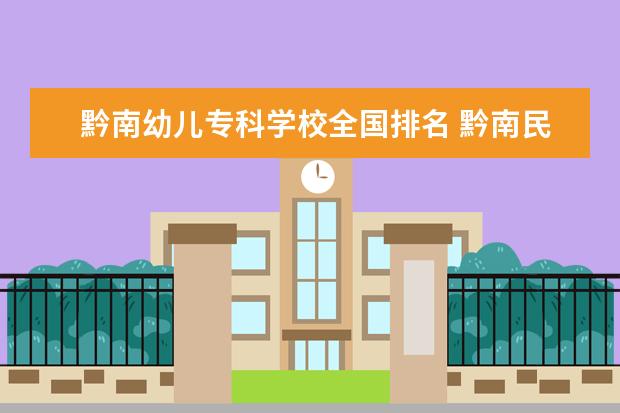 黔南幼儿专科学校全国排名 黔南民族幼儿师范高等专科学校怎么样?