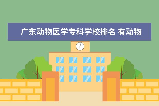 广东动物医学专科学校排名 有动物医学系的专科大学有哪些?