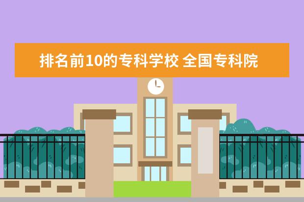 排名前10的专科学校 全国专科院校排名前十