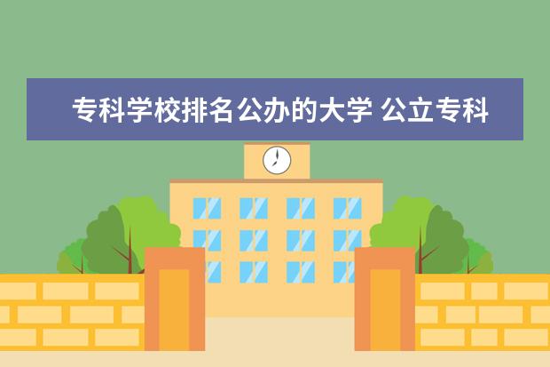 专科学校排名公办的大学 公立专科学校排名