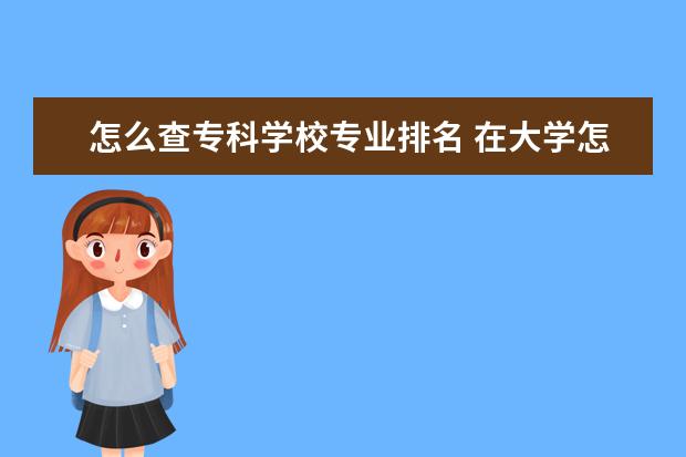 怎么查专科学校专业排名 在大学怎么查询自己的成绩在本专业的排名