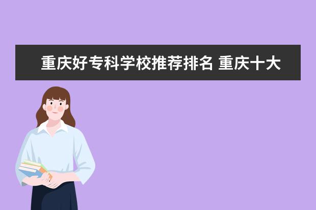 重庆好专科学校推荐排名 重庆十大专科学校排名