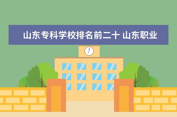 山东专科学校排名前二十 山东职业院校排名前十