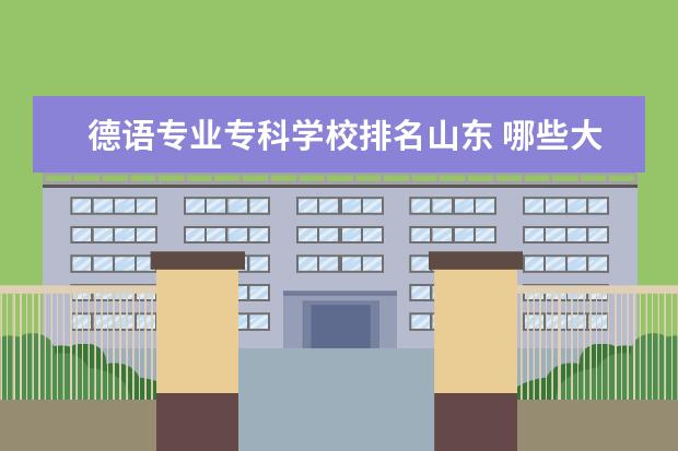 德语专业专科学校排名山东 哪些大学有德语专业?